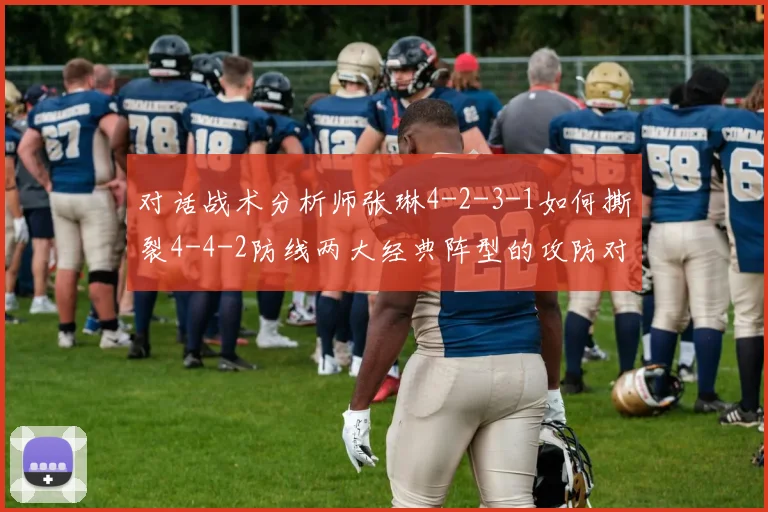 对话战术分析师张琳4-2-3-1如何撕裂4-4-2防线两大经典阵型的攻防对话实录