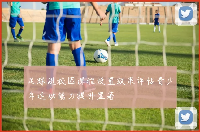 足球进校园课程设置效果评估青少年运动能力提升显著