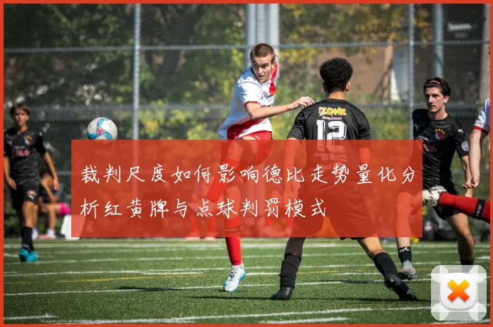 裁判尺度如何影响德比走势量化分析红黄牌与点球判罚模式